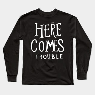 Here comes trouble Long Sleeve T-Shirt